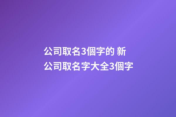公司取名3個字的 新公司取名字大全3個字